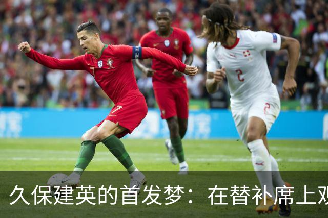 久保建英的首发梦：在替补席上观战的尴尬岁月
