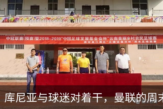 库尼亚与球迷对着干，曼联的周末变成了大冒险