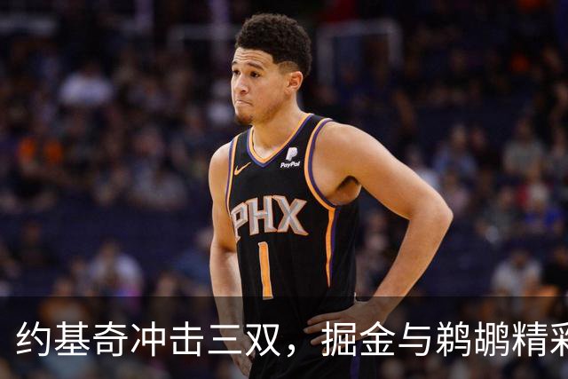 约基奇冲击三双，掘金与鹈鹕精彩再战！
