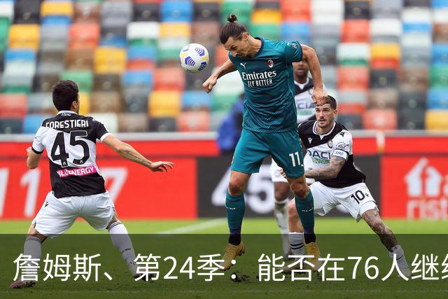 詹姆斯、第24季：能否在76人继续飙分？